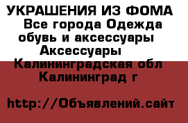 УКРАШЕНИЯ ИЗ ФОМА - Все города Одежда, обувь и аксессуары » Аксессуары   . Калининградская обл.,Калининград г.